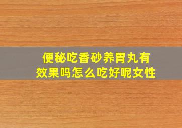 便秘吃香砂养胃丸有效果吗怎么吃好呢女性