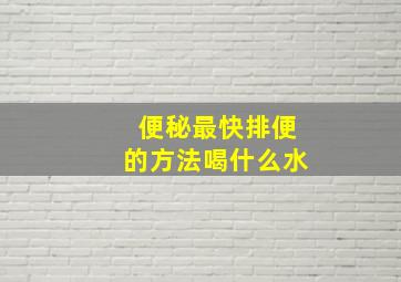 便秘最快排便的方法喝什么水