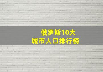 俄罗斯10大城市人口排行榜