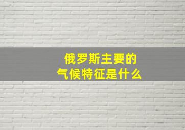 俄罗斯主要的气候特征是什么