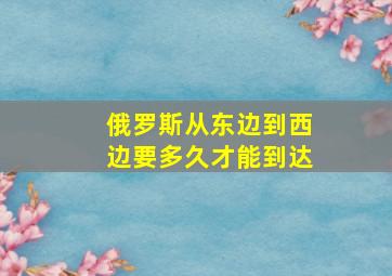 俄罗斯从东边到西边要多久才能到达