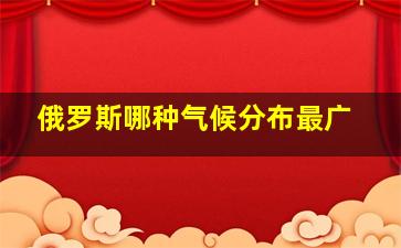 俄罗斯哪种气候分布最广