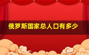 俄罗斯国家总人口有多少