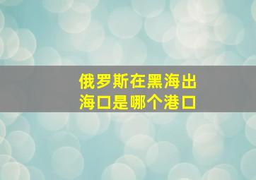 俄罗斯在黑海出海口是哪个港口