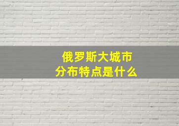 俄罗斯大城市分布特点是什么