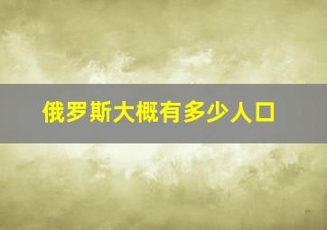 俄罗斯大概有多少人口