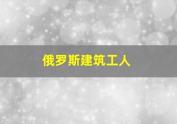 俄罗斯建筑工人