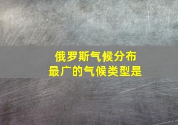 俄罗斯气候分布最广的气候类型是