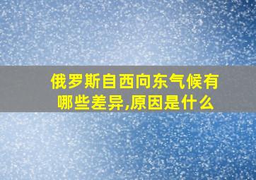 俄罗斯自西向东气候有哪些差异,原因是什么