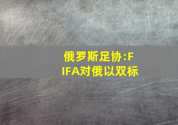 俄罗斯足协:FIFA对俄以双标