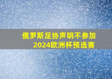 俄罗斯足协声明不参加2024欧洲杯预选赛