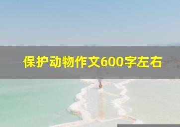 保护动物作文600字左右