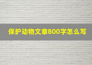 保护动物文章800字怎么写