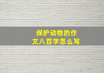 保护动物的作文八百字怎么写