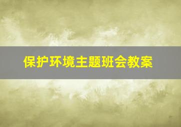 保护环境主题班会教案