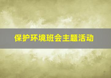 保护环境班会主题活动