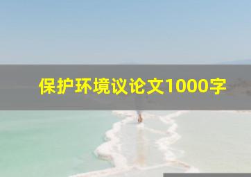 保护环境议论文1000字