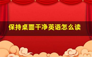 保持桌面干净英语怎么读