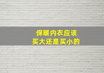 保暖内衣应该买大还是买小的