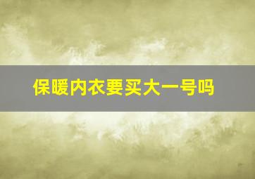 保暖内衣要买大一号吗