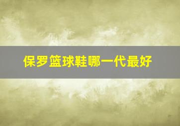 保罗篮球鞋哪一代最好