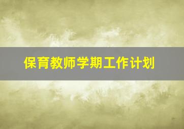 保育教师学期工作计划