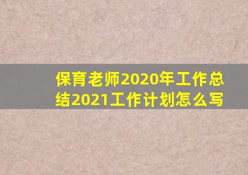 保育老师2020年工作总结2021工作计划怎么写