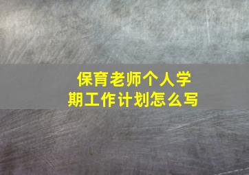 保育老师个人学期工作计划怎么写