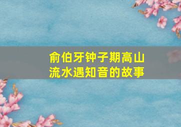 俞伯牙钟子期高山流水遇知音的故事