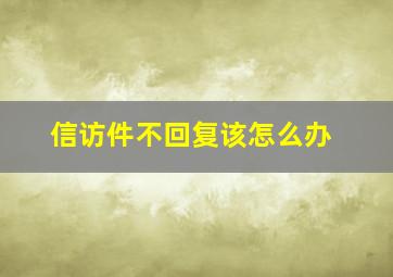 信访件不回复该怎么办