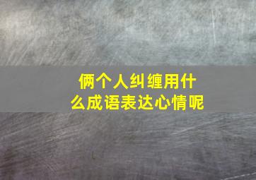 俩个人纠缠用什么成语表达心情呢