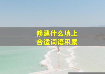 修建什么填上合适词语积累