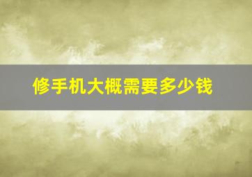 修手机大概需要多少钱