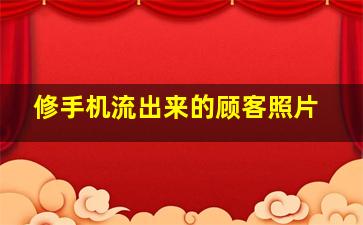 修手机流出来的顾客照片