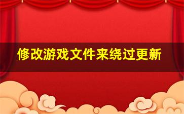 修改游戏文件来绕过更新