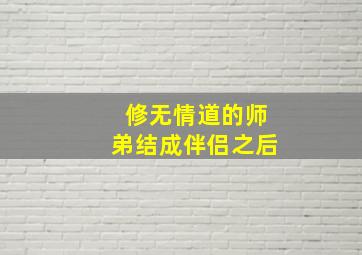 修无情道的师弟结成伴侣之后