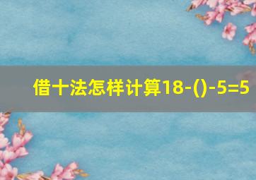 借十法怎样计算18-()-5=5