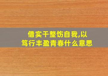 借实干整饬自我,以笃行丰盈青春什么意思