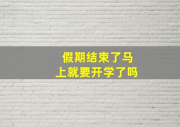 假期结束了马上就要开学了吗