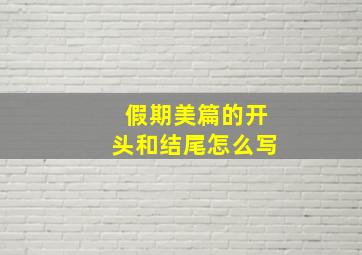 假期美篇的开头和结尾怎么写