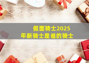 假面骑士2025年新骑士是谁的骑士