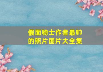 假面骑士作者最帅的照片图片大全集