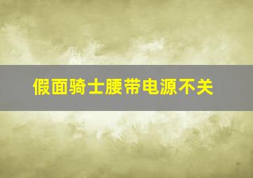 假面骑士腰带电源不关