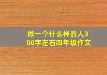 做一个什么样的人300字左右四年级作文