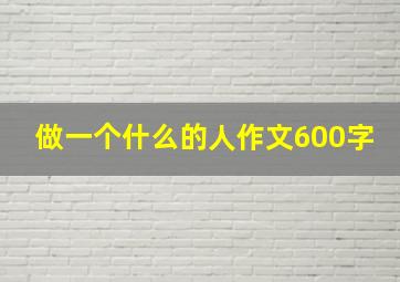 做一个什么的人作文600字