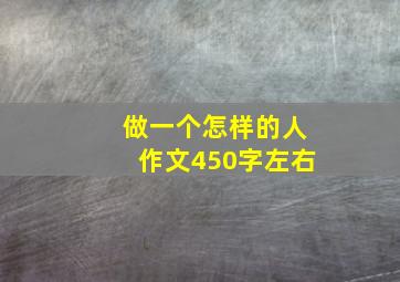 做一个怎样的人作文450字左右