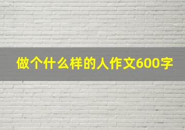 做个什么样的人作文600字