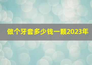 做个牙套多少钱一颗2023年