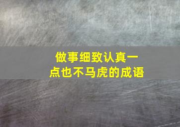 做事细致认真一点也不马虎的成语