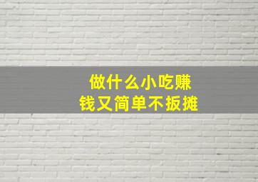 做什么小吃赚钱又简单不扳摊